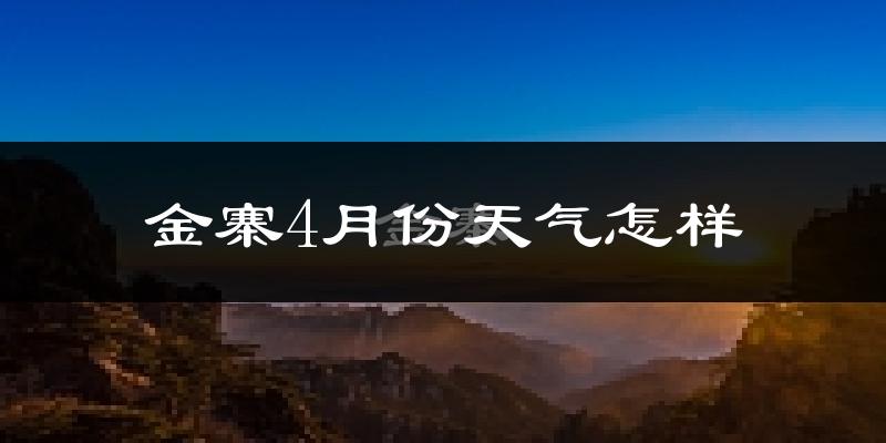 金寨县4月份天气如何?冷热情况怎么样?