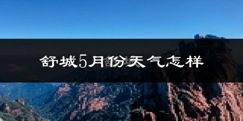 舒城县5月份天气如何?很热吗?
