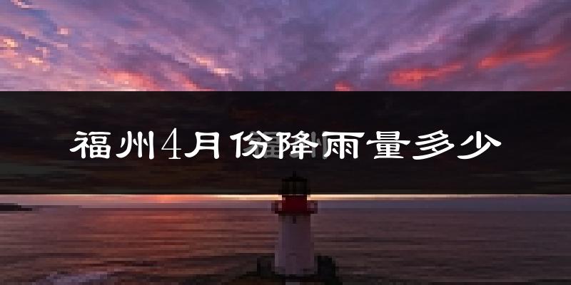 福州4月份降雨量多少?福州四月下雨多吗?