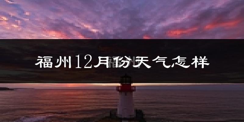 福州12月份天气怎样?福州十二月冷不冷?