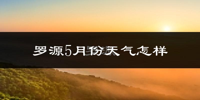 罗源县5月份天气如何?很热吗?