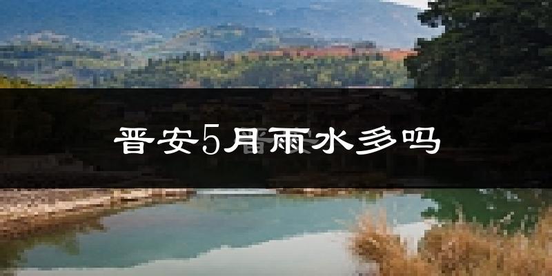晋安5月雨水多吗?
