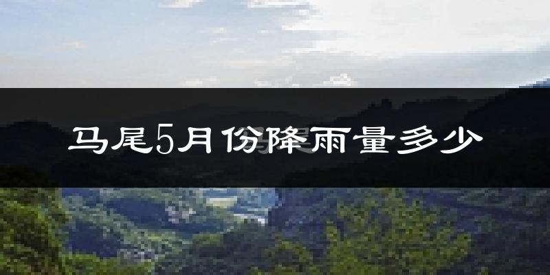 马尾5月份降雨量多少?马尾五月下雨多吗?