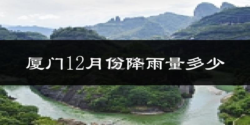 厦门12月份降雨量多少?厦门十二月下雨多吗?