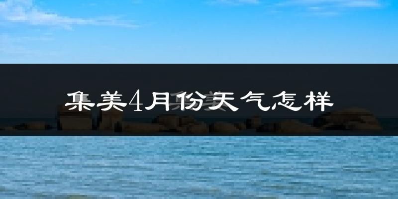 集美4月份天气怎样?集美四月冷不冷?