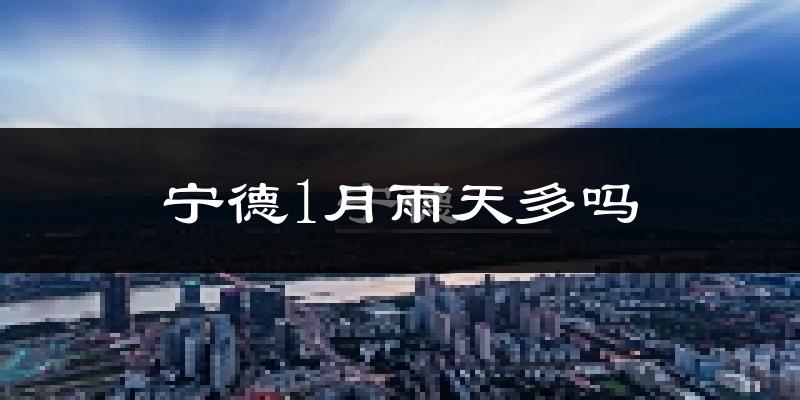 宁德1月雨天多吗?
