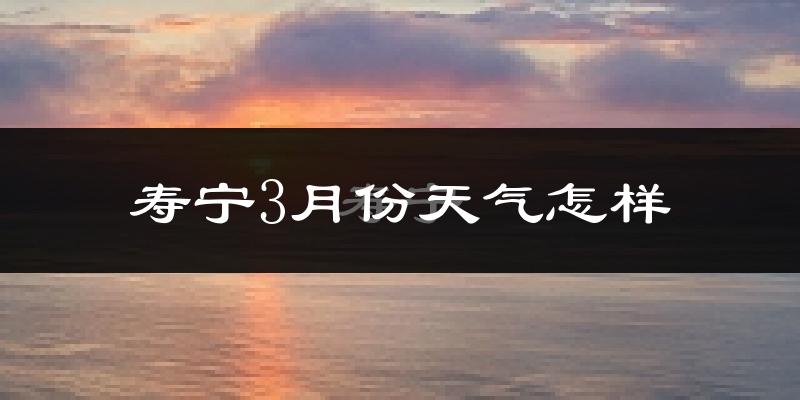 寿宁县3月份天气如何?冷吗?