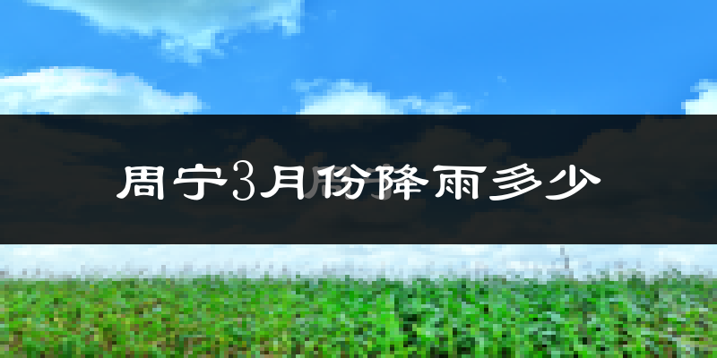 周宁3月份降雨多少?