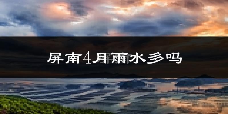 屏南4月雨水多吗?