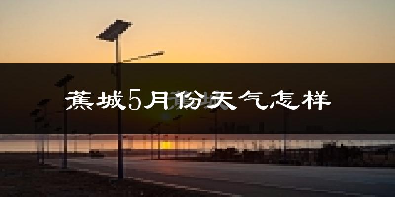 蕉城5月份天气怎样?蕉城五月冷吗?