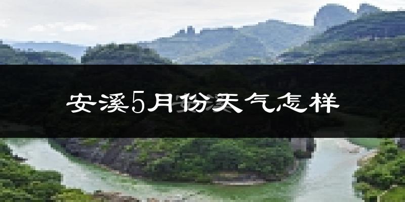 安溪县5月份天气如何?很热吗?
