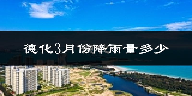 德化3月份降雨量多少?德化三月下雨多吗?