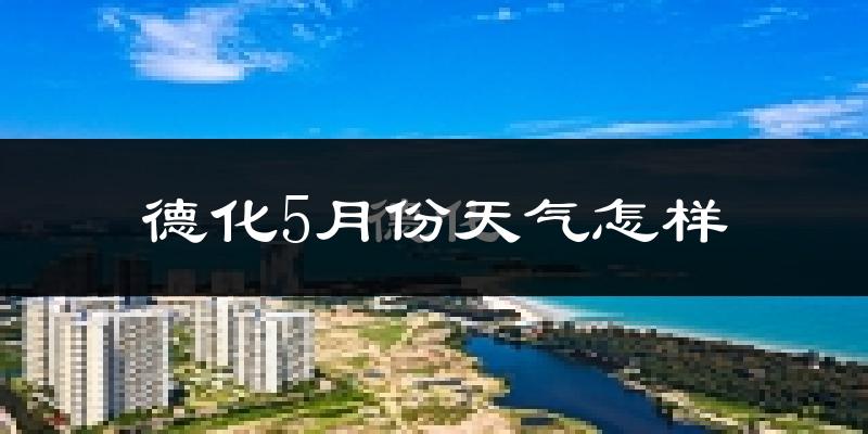 德化县5月份天气如何?很热吗?