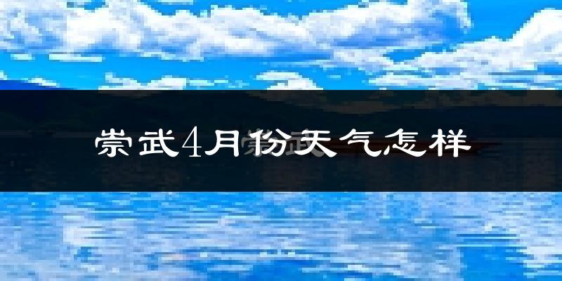 崇武县4月份天气如何?冷热情况怎么样?