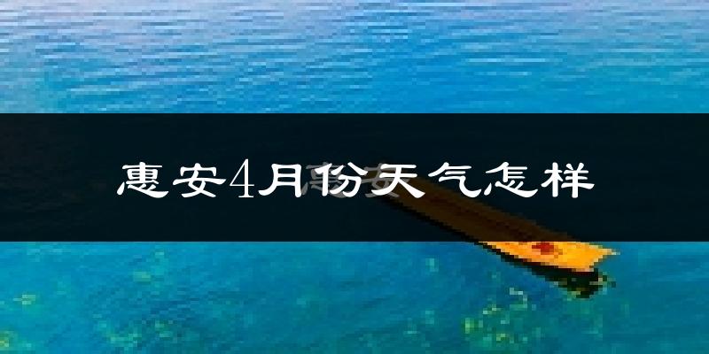 惠安县4月份天气如何?冷热情况分析