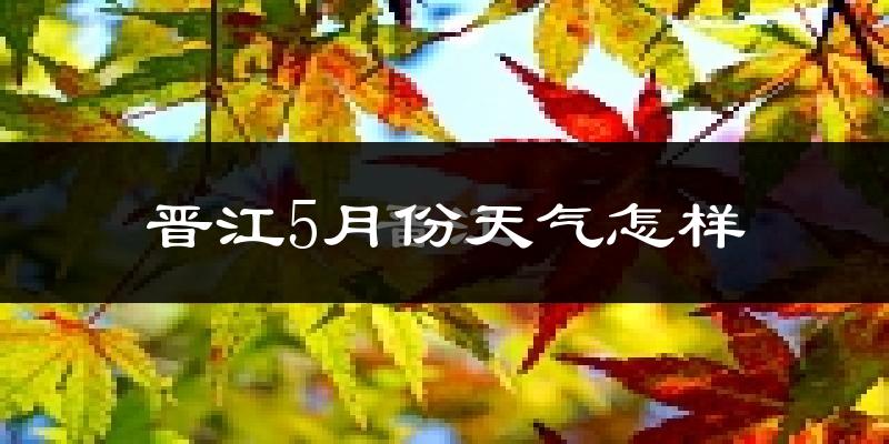 晋江市5月份天气如何?很热吗?
