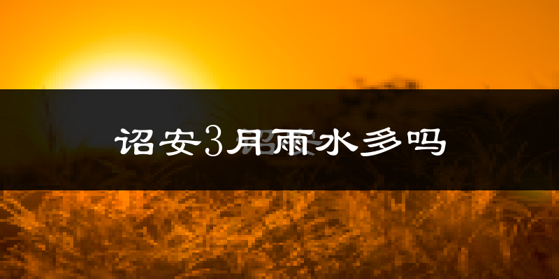 诏安3月雨水多吗?