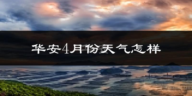 华安县4月份天气如何?冷热情况分析