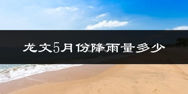 龙文5月份降雨量多少?龙文五月下雨多吗?