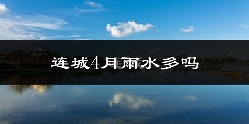 连城4月雨水多吗?