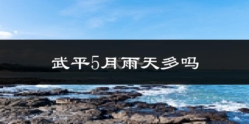 武平5月雨天多吗?