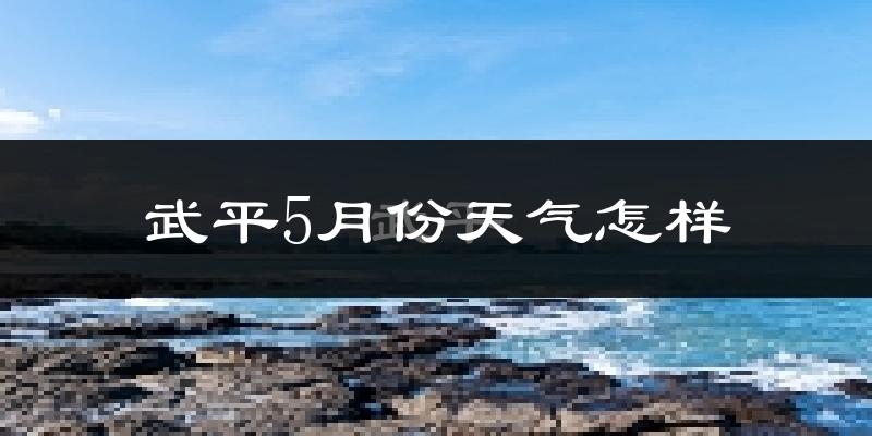 武平县5月份天气如何?很热吗?