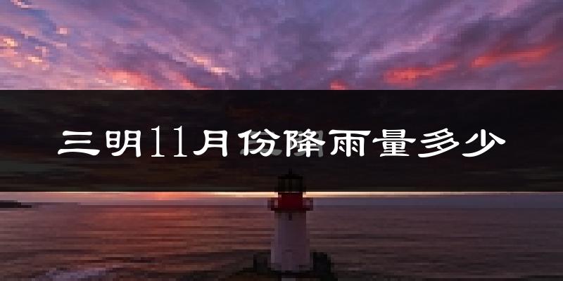 三明11月份降雨量多少?三明十一月下雨多吗?