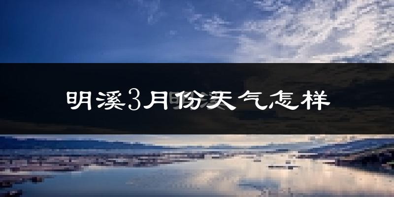 明溪县3月份天气如何?冷吗?