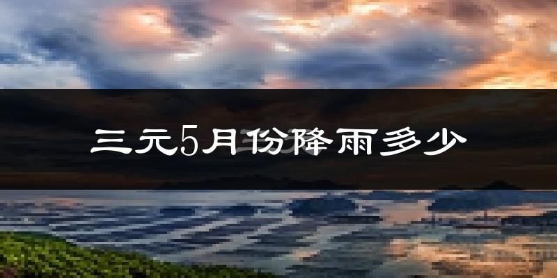 三元5月份降雨多少?