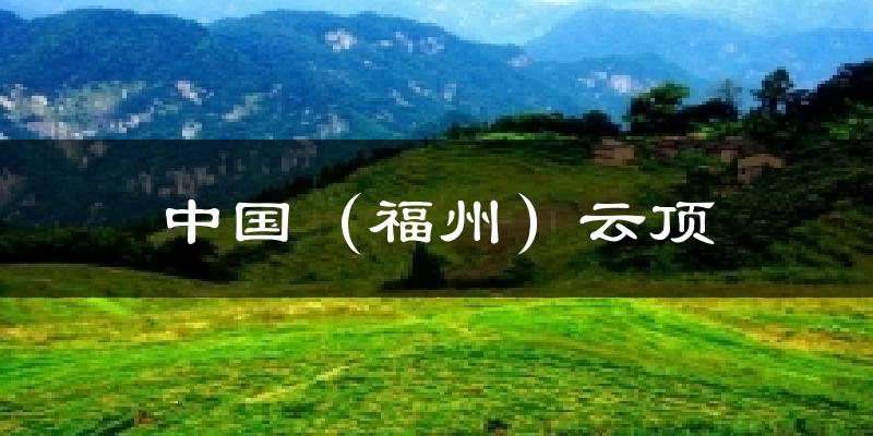 中国(福州)云顶天气预报十五天