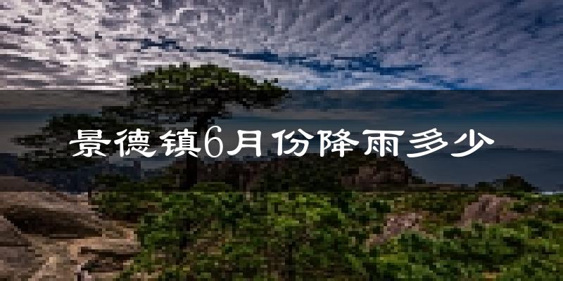 景德镇6月份降雨多少?