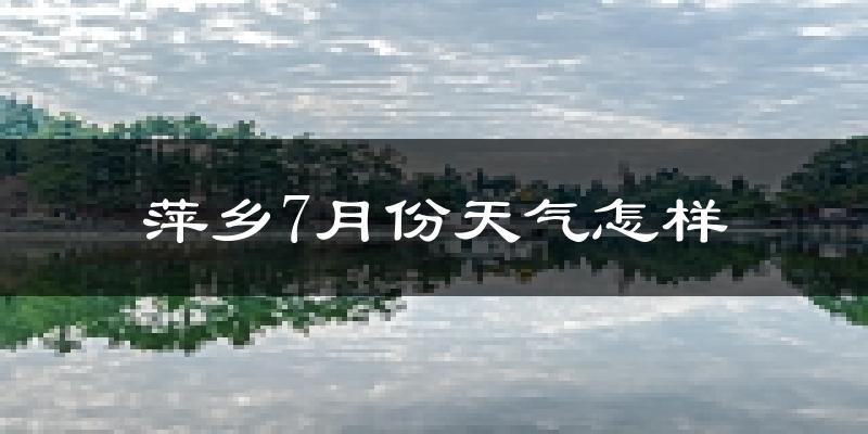 萍乡市7月份天气如何?很热吗?