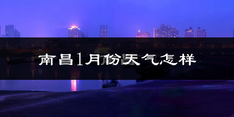 南昌市1月份天气如何?很冷吗?