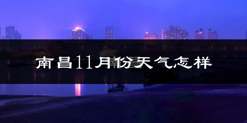 南昌11月份天气怎样?南昌十一月冷吗?