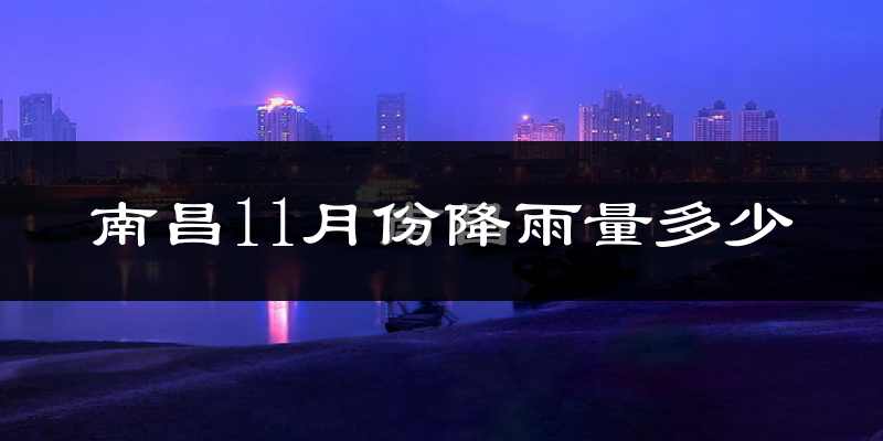 南昌11月份降雨量多少?南昌十一月下雨多吗?