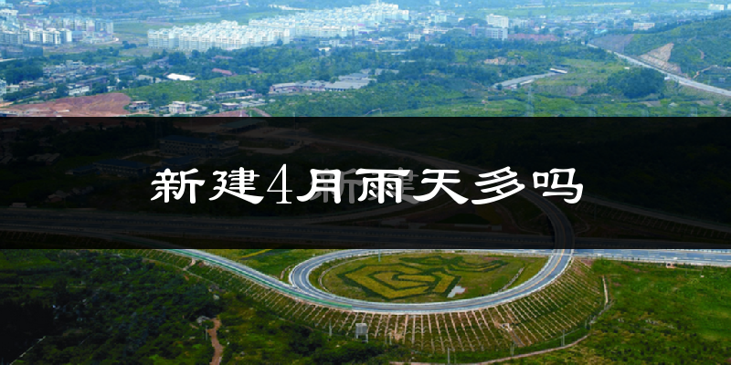 新建4月雨天多吗?