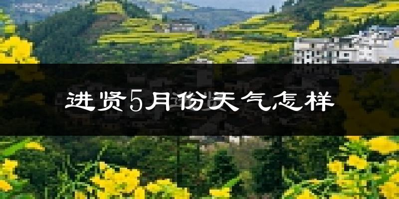 进贤县5月份天气如何?很热吗?