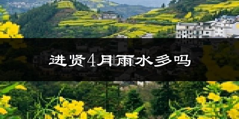 进贤4月雨水多吗?