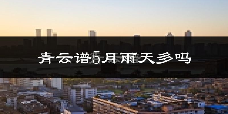 青云谱5月雨天多吗?
