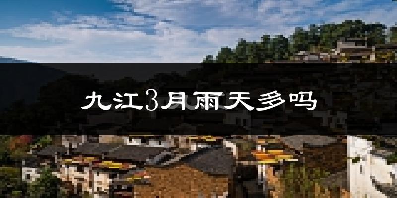 九江3月雨天多吗?