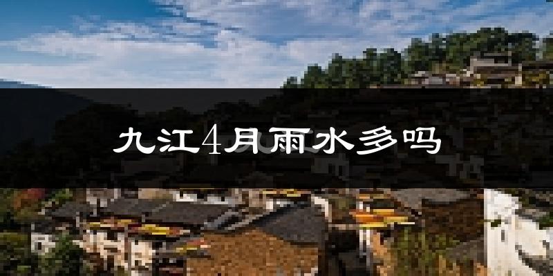 九江4月雨水多吗?