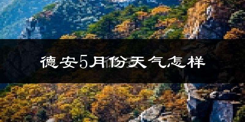 德安县5月份天气如何?很热吗?