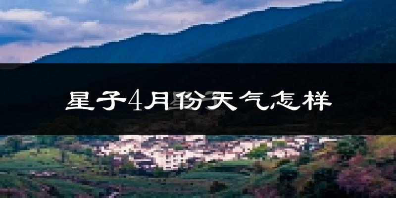 星子县4月份天气如何?冷热情况怎么样?