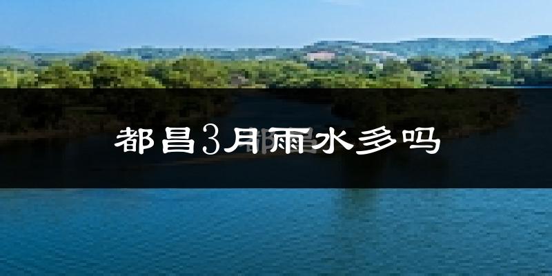 都昌3月雨水多吗?
