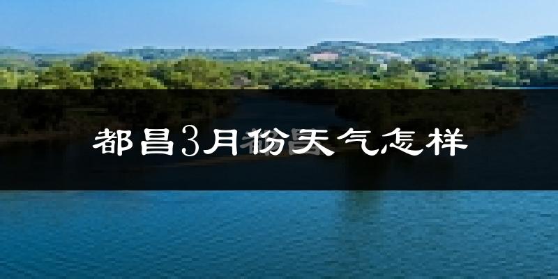 都昌县3月份天气如何?冷吗?