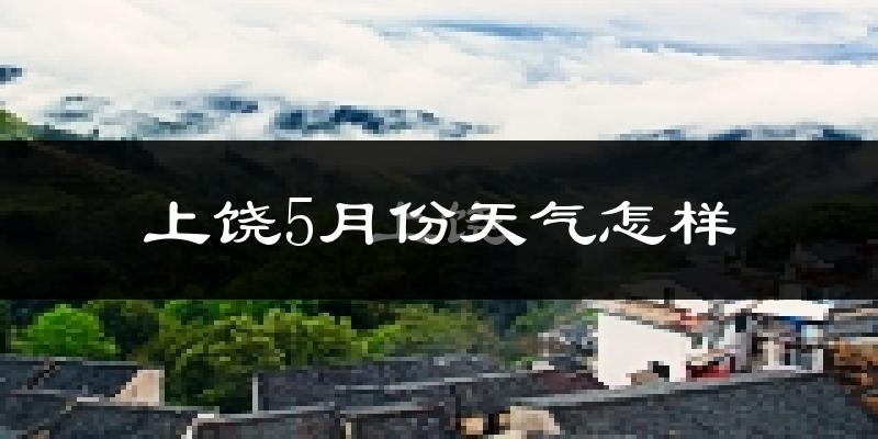 上饶5月份天气如何?很热吗?