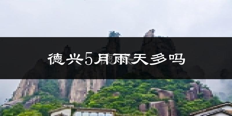 德兴5月雨天多吗?