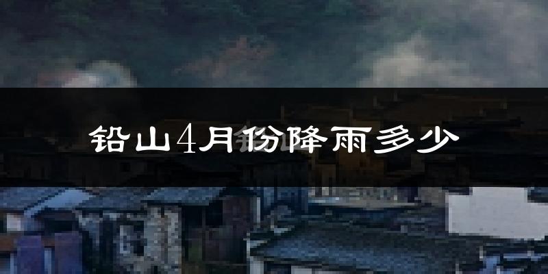 铅山4月份降雨多少?
