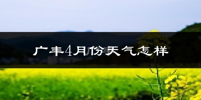 广丰4月份天气怎样?广丰四月冷不冷?