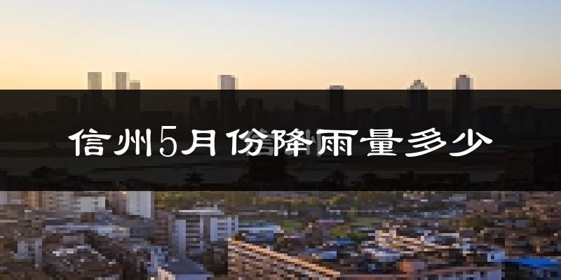 信州5月份降雨量多少?信州五月下雨多吗?